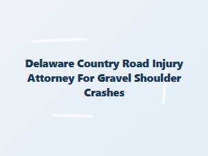 Delaware Attorney for Gravel Shoulder Crash Injuries