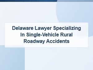Delaware Lawyer for Rural Single-Vehicle Accident Claims