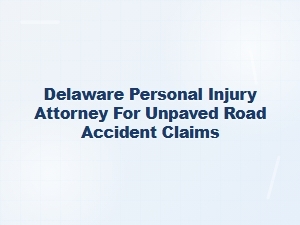 Delaware Personal Injury Attorney for Unpaved Road Accidents