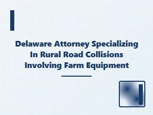 Delaware Attorney for Rural Road Collisions with Farm Equipment