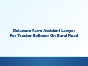 Delaware Farm Accident Lawyer for Tractor Rollover