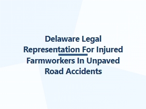 Delaware Legal Help for Injured Farmworkers in Unpaved Road Accidents