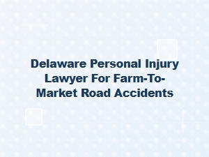 Delaware Personal Injury Lawyer for Farm-to-Market Road Accidents